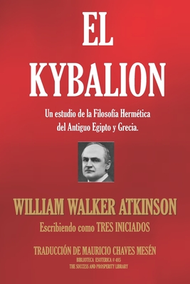 El Kybalion: Un estudio de la Filosofa Hermtica del Antiguo Egipto y Grecia. - Tres Iniciados, and Chaves Mesn, Mauricio (Translated by), and Atkinson, William Walker