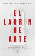 El Ladrn de Arte: Una Historia Real de Obsesin Y Crmenes Por Amor a la Belleza / The Art Thief, a True Story of Love, Crime, and a Dangerous Obsession