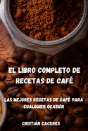 El Libro Completo de Recetas de Caf?: Las mejores recetas de caf? para cualquier ocasi?n: Les meilleures recettes de caf? pour toutes les occasions
