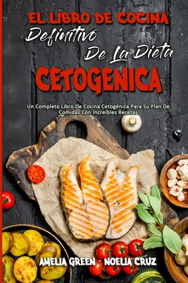 El Libro De Cocina Definitivo De La Dieta Cetog?nica: Un Completo Libro De Cocina Cetog?nica Para Su Plan De Comidas Con Incre?bles Recetas (The Ultimate Keto Diet Cookbook) (Spanish Version) - Green, Amelia, and Cruz, Noelia