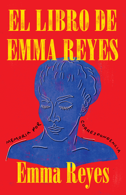 El Libro de Emma Reyes / The Book of Emma Reyes: Memoria Por Correspondencia - Reyes, Emma