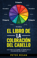 El Libro de la Coloracin del Cabello: Gua Prctica Sobre La Teora De La Coloracin Del Cabello