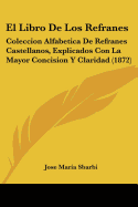 El Libro De Los Refranes: Coleccion Alfabetica De Refranes Castellanos, Explicados Con La Mayor Concision Y Claridad (1872)