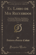 El Libro de MIS Recuerdos, Vol. 1: Narraciones Historicas, Anecdoticas y de Costumbres Mexicanas Anteriores Al Actual Estado Social; Los Monasterios (Classic Reprint)