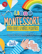 El Libro Montessori Para Bebs y Nios Pequeos: 200 actividades creativas para hacer en casa - Crecer de forma consciente y ldica al mismo tiempo que se fomenta la independencia