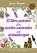 El Libro Prctico de Los Aceites Esenciales Y La Aromaterapia: Descubra El Fabuloso Potencial de Los Extractos de Las Plantas Que Favorecern Su Salud Y Su Bienestar