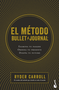 El Mtodo Bullet Journal: Examina Tu Pasado. Ordena Tu Presente. Disea Tu Futuro / The Bullet Journal Method