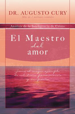 El Maestro del Amor: Jesus, El Ejemplo Mas Grande de Sabiduria, Perseverancia y Compasion - Cury, Augusto, Dr.