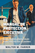 El Manual de Proteccin Ejecutiva: Habilidades Esenciales para Proteger a Lderes