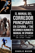 El Manual del Corredor Principiante en espaol/ The Beginner Runner's Manual in Spanish: Una gua completa para comenzar como corredor o trotador