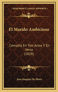 El Marido Ambicioso: Comedia En Tres Actos y En Verso (1828)