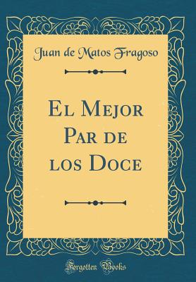 El Mejor Par de Los Doce (Classic Reprint) - Fragoso, Juan de Matos