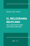 El melodrama mexicano: Cine y naci?n desde la ?poca de Oro hasta la Nueva Ola