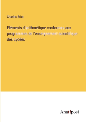 El?ments d'arithm?tique conformes aux programmes de l'enseignement scientifique des Lyc?es - Briot, Charles