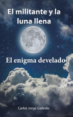 El militante y la luna llena: El enigma develado - Galindo, Carlos Jorge