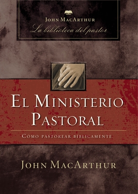 El Ministerio Pastoral: Como Pastorear Biblicamente - MacArthur, John F