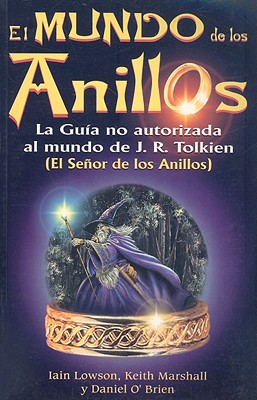 El Mundo de los Anillos: La Guia No Autorizada al Mundo de JRR Tolkien - Lowson, Iain, and Marshall, Keith, and O'Brien, Daniel