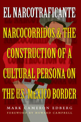 El Narcotraficante: Narcocorridos and the Construction of a Cultural Persona on the U.S.-Mexico Border - Edberg, Mark Cameron