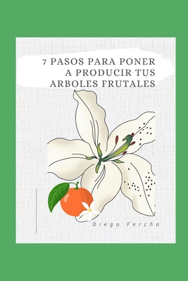 El Negocio de los ?rboles Frutales: C?mo Maximizar la Producci?n y Rentabilidad en 7 Pasos: Convierte tu Huerto en un Negocio Exitoso con Estos Siete Pasos Clave - Fercho, Diego