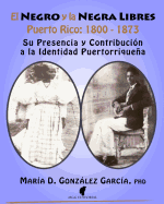 El Negro y la Negra Libre: Puerto Rico 1800 - 1873: Su presencia y contribucin a la identidad puertorriquea