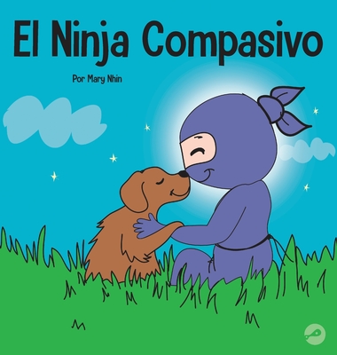 El Ninja Compasivo: Un libro para nios sobre el desarrollo de la empata y la autocompasin - Nhin, Mary