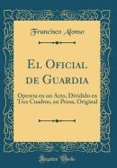 El Oficial de Guardia: Opereta En Un Acto, Dividido En Tres Cuadros, En Prosa, Original (Classic Reprint)