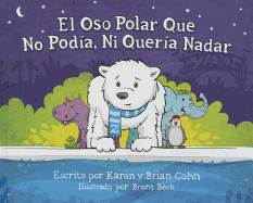 El Oso Polar Que No Podia, Ni Queria Nadar - Cohn, Karen, and Cohn, Brian, and Beck, Brent (Illustrator)