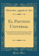 El Panteon Universal: Diccionario Histrico de Vidas Interesantes, Aventuras Amorosas, Sucesos Trgicos, Escenas Romnticas, Lances Jocosos, Progresos Cientficos Y Literarios (Classic Reprint)