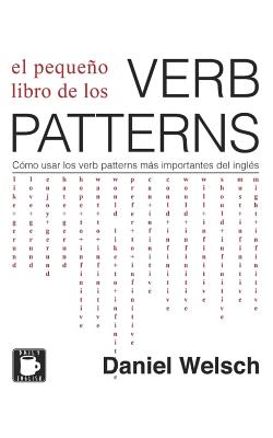 El Pequeo Libro de los Verb Patterns: Cmo usar los verb patterns ms importantes del ingls - Welsch, Daniel