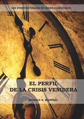 El Perfil de la Crisis Venidera: Un perfil cronol?gico de los eventos finales con citas del esp?ritu de profec?a complementario a preparacion para la crisis final - Mansell, Donald E