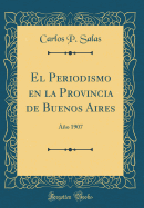 El Periodismo En La Provincia de Buenos Aires: Ano 1907 (Classic Reprint)