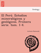 El Peru. Estudios mineralogicos y geologicos. Primera serie. tom. 1-4.