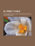 El Peru y Chile; La Cuestion de Tacna y Arica; Coleccion de Articulos