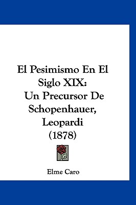 El Pesimismo En El Siglo XIX: Un Precursor De Schopenhauer, Leopardi (1878) - Caro, Elme