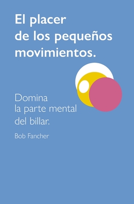 El Placer de Los Pequeos Movimientos: Domina La Parte Mental del Billar - Hinojosa Pardo, Toms (Translated by), and Lpez Antn, Raul (Contributions by), and Nelson, Jonathan (Contributions by)