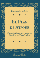 El Plan de Ataque: Zarzuela Cmica En Un Acto; Dividido En Tres Cuadros (Classic Reprint)