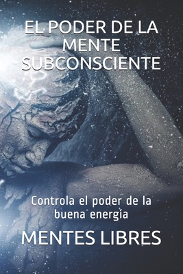 El Poder de la Mente Subconciente: Controla el poder de la buena energ?a - Libres, Mentes