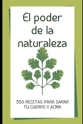 El Poder de la Naturaleza: 350 Recetas Para Curar Tu Cuerpo Y Alma - Rodriguez Galean, Mario