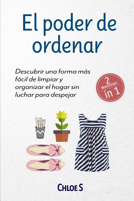 El poder de ordenar: 2 Manuscritos - Descubrir una forma ms fcil de limpiar y organizar el hogar sin luchar para despejar: Libro en Espaol/Tidying up Spanish book - S, Chloe