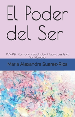 El Poder del Ser: PEISH(R)- Planeacin Estrategica Integral desde el Ser Humano - Mendieta Huertas, Monica (Editor), and Suarez-Rios, Maria Alexandra