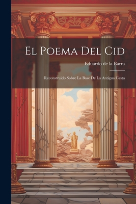 El Poema del Cid: Reconstruido Sobre La Base de La Antigua Gesta - De La Barra, Eduardo