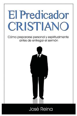 El Predicador Cristiano: Como Prepararse Personal y Espiritualmente Antes de Entregar El Sermon - Reina, Jos?