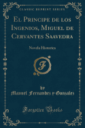 El Principe de Los Ingenios, Miguel de Cervantes Saavedra: Novela Historica (Classic Reprint)