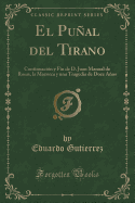 El Pual del Tirano: Continuacin Y Fin de D. Juan Manual de Rosas, La Mazorca Y Una Tragedia de Doce Aos (Classic Reprint)