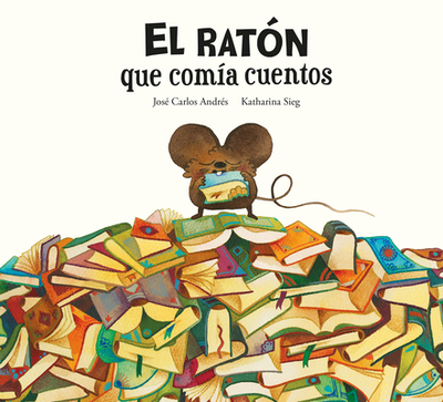 El Rat?n Que Com?a Cuentos - Andr?s, Jos? Carlos, and Sieg, Katharina (Illustrator)