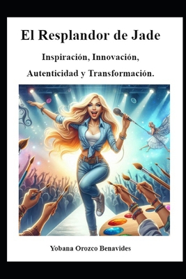 El Resplandor de Jade: Inspiracin, Innovacin, Autenticidad y Transformacin. - Orozco Benavides, Yobana