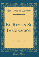 El Rey En Su Imaginacion (Classic Reprint)