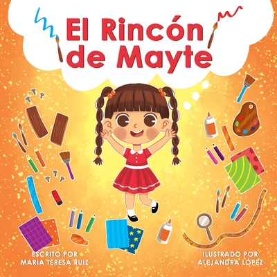 El Rinc?n de Mayte: Una historia que apoya la creatividad en los nios pequeos - Lopez, Alejandra (Illustrator), and Ruiz, Astrid (Editor), and Ruiz, Alexa (Editor)