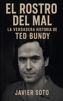 El Rostro del Mal: La Verdadera Historia de Ted Bundy - Soto, Javier