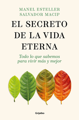 El Secreto de la Vida Eterna: Todo Lo Que Sabemos Para Vivir Ms Y Mejor / The S Ecret to Eternal Life: Everything You Need to Know to Live Longer and Better - Esteller, Manel, and Macip, Salvador